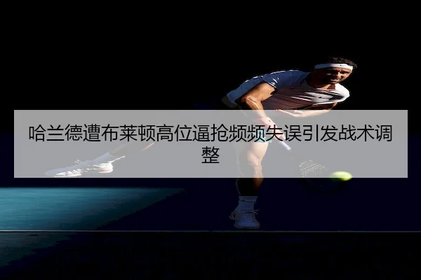 哈兰德遭布莱顿高位逼抢频频失误引发战术调整